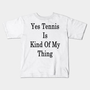 Yes Tennis Is Kind Of My Thing Kids T-Shirt